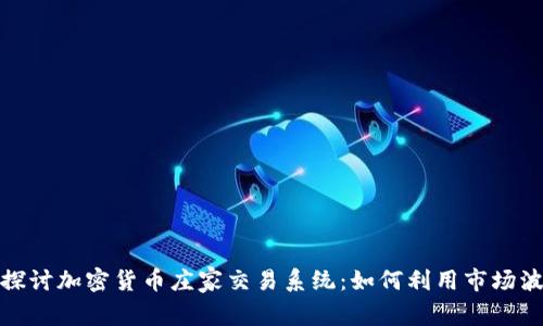 : 深入探讨加密货币庄家交易系统：如何利用市场波动盈利