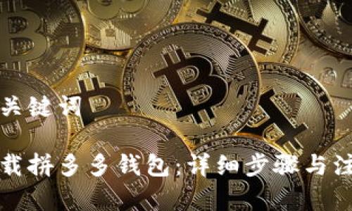 思考和关键词

如何下载拼多多钱包：详细步骤与注意事项