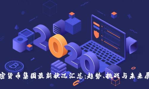 加密货币集团最新状况汇总：趋势、挑战与未来展望