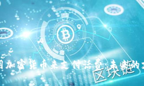 如何利用加密货币来支付话费：未来的支付方式