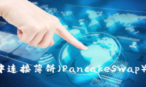 如何在TP钱包中连接薄饼（PancakeSwap）？详细操作指南