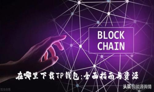 在哪里下载TP钱包：全面指南与资源