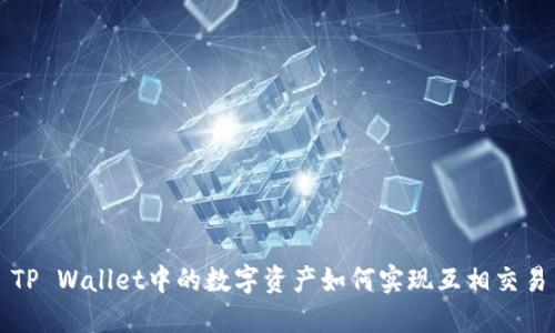 TP Wallet中的数字资产如何实现互相交易