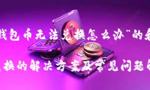 以下是针对“tp钱包币无法兑换怎么办”的和相关内容大纲：

TP钱包币无法兑换的解决方案及常见问题解析