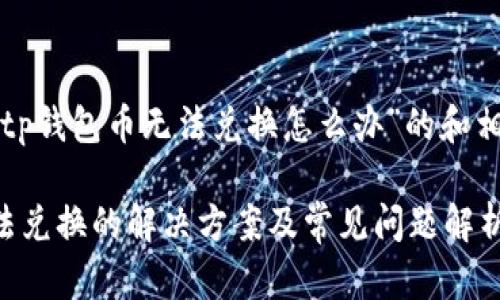 以下是针对“tp钱包币无法兑换怎么办”的和相关内容大纲：

TP钱包币无法兑换的解决方案及常见问题解析