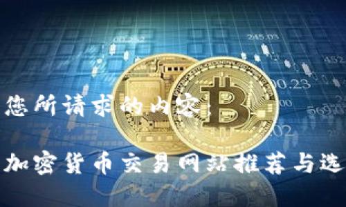 以下是您所请求的内容： 

最好的加密货币交易网站推荐与选择指南