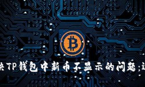如何解决TP钱包中新币不显示的问题：逐步指南