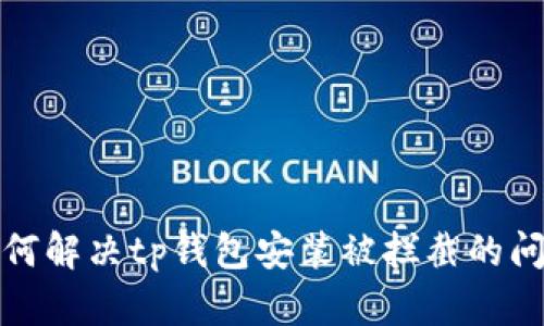 如何解决tp钱包安装被拦截的问题