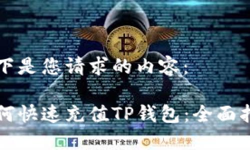 以下是您请求的内容：

如何快速充值TP钱包：全面指南