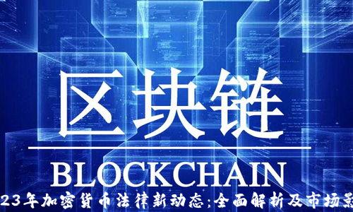 
2023年加密货币法律新动态：全面解析及市场影响