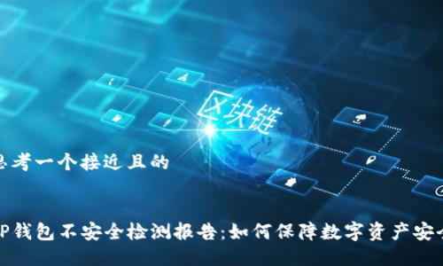 思考一个接近且的


TP钱包不安全检测报告：如何保障数字资产安全