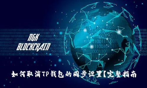 如何取消TP钱包的同步设置？完整指南