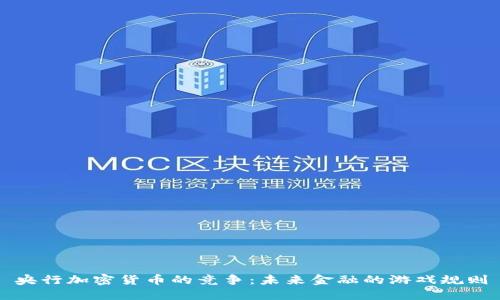 央行加密货币的竞争：未来金融的游戏规则
