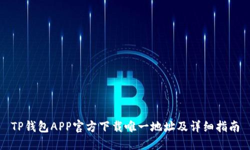 TP钱包APP官方下载唯一地址及详细指南