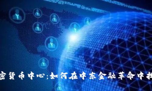 迪拜加密货币中心：如何在中东金融革命中找到机会