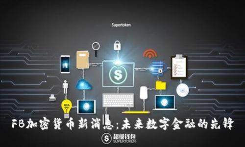 FB加密货币新消息：未来数字金融的先锋