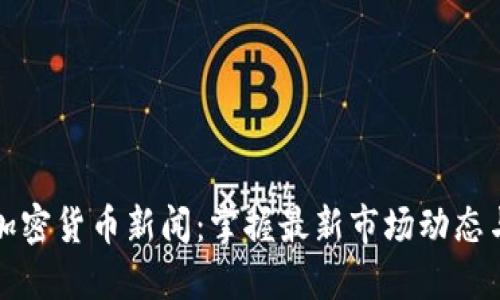每日加密货币新闻：掌握最新市场动态与趋势