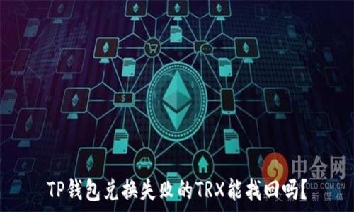    

TP钱包兑换失败的TRX能找回吗？