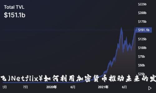奈飞（Netflix）如何利用加密货币推动未来的发展