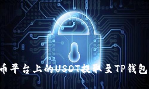 如何将火币平台上的USDT提取至TP钱包：详细指南
