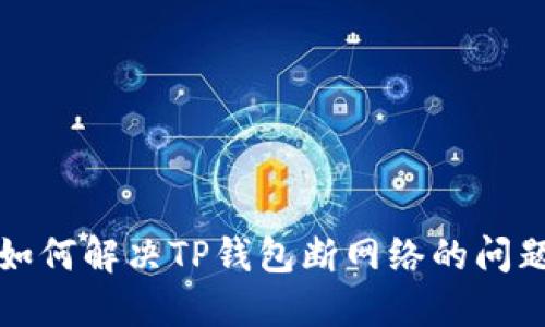 如何解决TP钱包断网络的问题