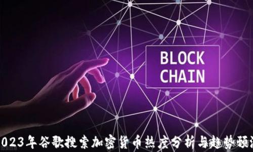 
2023年谷歌搜索加密货币热度分析与趋势预测