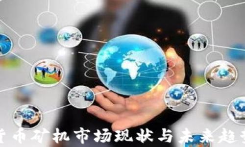 
加密货币矿机市场现状与未来趋势分析