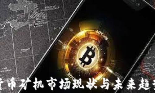 
加密货币矿机市场现状与未来趋势分析
