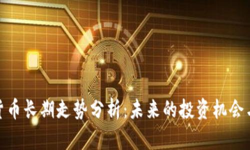加密货币长期走势分析：未来的投资机会与风险
