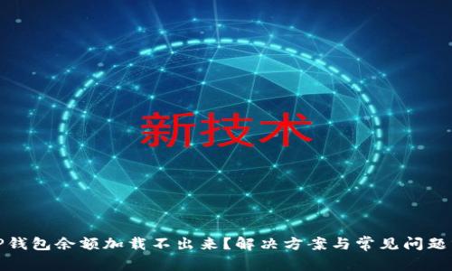 : TP钱包余额加载不出来？解决方案与常见问题分析