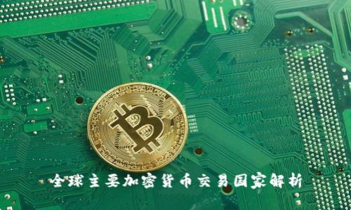 全球主要加密货币交易国家解析