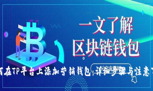 如何在TP平台上添加营销钱包：详细步骤与注意事项