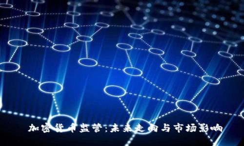  加密货币监管：未来走向与市场影响