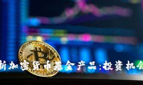 全面解析加密货币基金产品：投资机会与风险