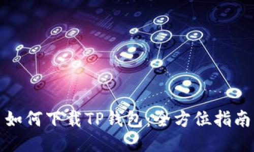 如何下载TP钱包：全方位指南
