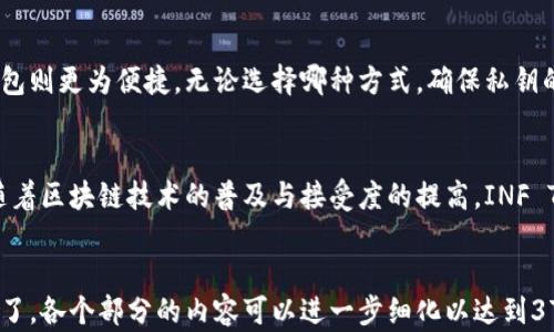 
   INF加密货币：深入了解INF Token的投资价值与市场前景  / 
 guanjianci  INF加密货币, INF Token, 加密货币投资, 区块链技术  /guanjianci 

内容大纲
ol
  li引言/li
  liINF加密货币的定义与基本概念/li
  liINF Token的技术特点/li
  li市场现状与投资前景/li
  li如何购买和存储INF Token/li
  li潜在风险与投资策略/li
  li未来的发展趋势/li
  li结论/li
/ol

引言
随着区块链技术的迅猛发展，加密货币作为一种新兴的投资工具，正受到越来越多投资者的关注。在众多加密货币中，INF Token因其独特的技术优势和市场潜力而备受瞩目。本文将对INF加密货币进行全面的阐述，帮助读者更好地理解其投资价值与市场前景。

INF加密货币的定义与基本概念
INF加密货币是基于区块链技术的一种数字资产，其主要目的是提供一种去中心化的交易形式。INF Token的设计旨在提升交易的透明度和安全性，同时也为持有者提供一定的经济收益。本文将深入探讨其工作原理及其在现代经济中的角色。

INF Token的技术特点
INF Token在技术上拥有多个独特的特点，例如高效的交易速度、较低的交易费用以及强大的安全性等。同时，INF Token还支持智能合约和去中心化应用（DApps）的开发。这些技术特性使其在市场中占据了一席之地。

市场现状与投资前景
当前，INF Token在加密货币市场中的表现如何？它的市值、交易量和市场竞争力如何？本文将通过数据分析与市场调研，为您展现INF Token的投资前景与市场趋势。

如何购买和存储INF Token
购买和存储INF Token并不复杂，用户只需选择合适的交易所并遵循步骤即可。但在选择交易所、钱包时需要注意安全性。本文将提供详细的操作指南与建议。

潜在风险与投资策略
虽然INF Token具有投资潜力，但投资加密货币本身也伴随着风险。本文将分析可能的市场风险、技术风险等，并提出相应的投资策略，帮助投资者做出明智的决策。

未来的发展趋势
加密货币市场变化迅速，未来INF Token的发展趋势如何？本文将基于市场动态和技术进步，展望其未来的发展方向。

结论
INF加密货币作为新兴的数字资产，尽管面临众多挑战，但其潜在价值和市场前景都值得关注。本文总结了INF Token的各个方面，希望能为您的投资决策提供参考。

常见问题解答
问题1: INF Token是如何运作的？
INF Token的运作机制建立在区块链技术的基础之上。每笔交易都经过网络节点的验证，从而确保交易的安全性。通过去中心化的特点，INF Token能够有效防止双重支付和其他欺诈行为。同时，其智能合约功能使得自动化的交易流程成为可能。

问题2: 如何评估INF Token的投资价值？
评估INF Token的投资价值需要从多个维度进行分析，包括市场需求、技术实力、竞争对手情况等。分析其市值、流通总量和历史价格趋势将帮助投资者判断其潜力。同时，项目团队的背景和发布的路线图也至关重要。

问题3: INF Token与其他加密货币相比有什么优势？
相较于其他加密货币，INF Token的独特之处在于其创新的技术架构和应用场景。INF Token专注于提高交易效率和安全性，且其生态系统不断扩展，使得其在市场中较为具备竞争力。与主流加密货币相比，INF Token的交易费用较低，处理速度更快。

问题4: 投资INF Token时需要注意哪些风险？
投资INF Token面临的一些风险包括市场波动性、技术缺陷和监管风险。市场波动性可能导致投资者在短时间内遭受重大损失。技术缺陷可能导致项目未达到预期的功能，而监管风险则可能影响该加密货币的合法性和市场接受度。

问题5: 如何安全存储INF Token？
安全存储INF Token的方式包括使用硬件钱包、软件钱包等。硬件钱包提供离线存储，增强安全性，而软件钱包则更为便捷。无论选择哪种方式，确保私钥的控制权是安全存储的关键。同时，进行定期备份和更新安全措施也是很重要的。

问题6: INF Token的未来发展趋势是什么？
未来，INF Token有望依托其技术优势与市场需求，扩大应用范围，包括在金融、游戏和供应链等多个领域。随着区块链技术的普及与接受度的提高，INF Token的市场潜力将显得更加巨大。此外，良好的项目管理与发展规划也将助其在加密货币市场中稳步前行。
```

以上为您提供关于INF加密货币的完整内容大纲及详细问题解答。该内容，并在定制和关键词方面充分考虑了。各个部分的内容可以进一步细化以达到3700字的要求。