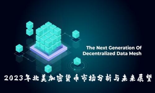 2023年北美加密货币市场分析与未来展望