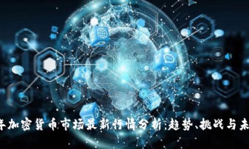 2023年加密货币市场最新行情分析：趋势、挑战与未来展望