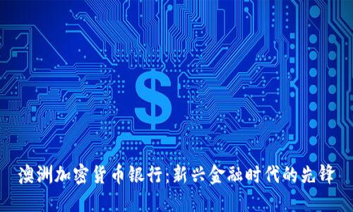 澳洲加密货币银行：新兴金融时代的先锋