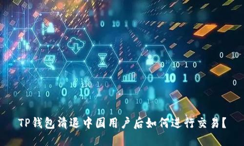 TP钱包清退中国用户后如何进行交易？