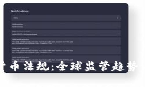 最新加密货币法规：全球监管趋势与影响分析