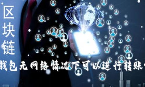 TP钱包无网络情况下可以进行转账吗？