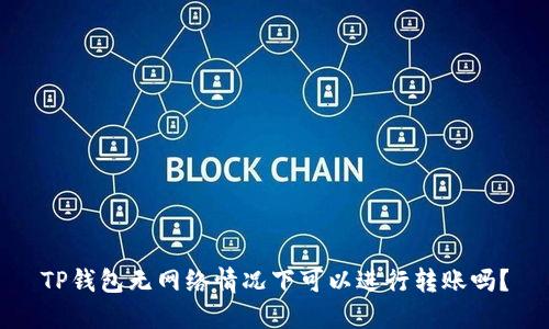TP钱包无网络情况下可以进行转账吗？