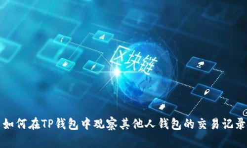 如何在TP钱包中观察其他人钱包的交易记录