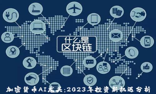 
加密货币AI龙头：2023年投资新机遇分析