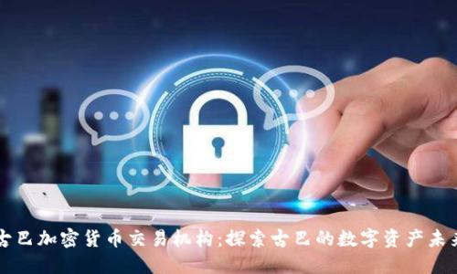 古巴加密货币交易机构：探索古巴的数字资产未来