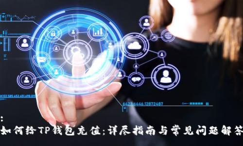 :
如何给TP钱包充值：详尽指南与常见问题解答