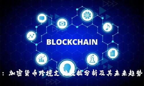 : 加密货币跨境支付数据分析及其未来趋势