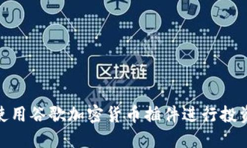 : 如何使用谷歌加密货币插件进行投资与管理