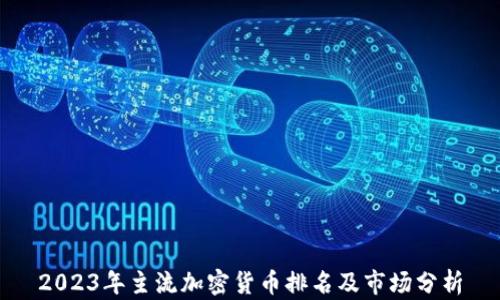 
2023年主流加密货币排名及市场分析